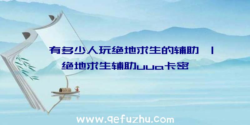 「有多少人玩绝地求生的辅助」|绝地求生辅助uua卡密